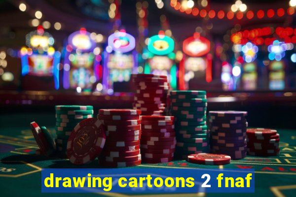 drawing cartoons 2 fnaf